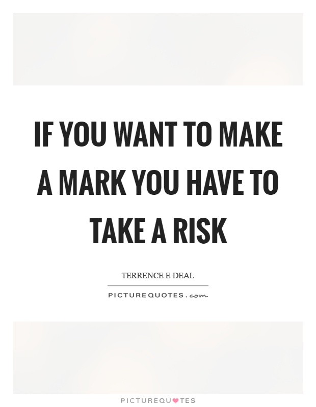 If you want to make a mark you have to take a risk Picture Quote #1