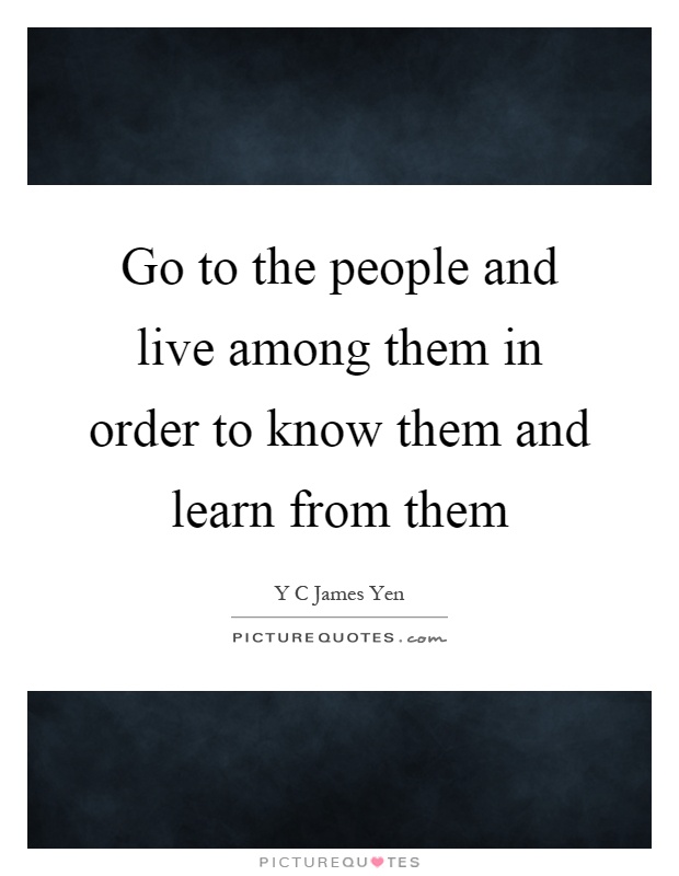 Go to the people and live among them in order to know them and learn from them Picture Quote #1