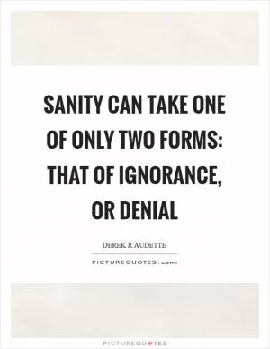 Sanity can take one of only two forms: that of ignorance, or denial Picture Quote #1