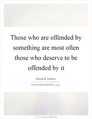 Those who are offended by something are most often those who deserve to be offended by it Picture Quote #1