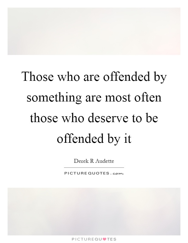 Those who are offended by something are most often those who deserve to be offended by it Picture Quote #1
