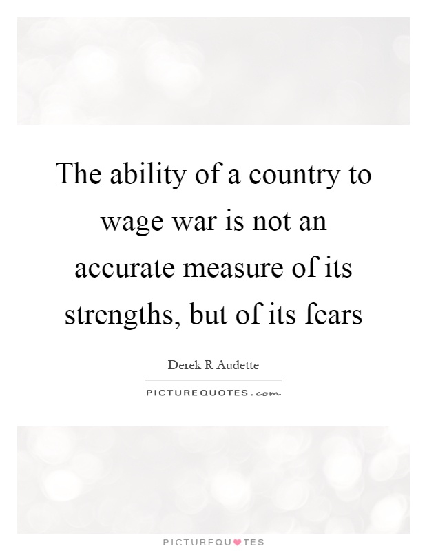 The ability of a country to wage war is not an accurate measure of its strengths, but of its fears Picture Quote #1