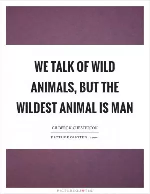 We talk of wild animals, but the wildest animal is man Picture Quote #1