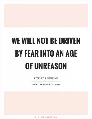 We will not be driven by fear into an age of unreason Picture Quote #1