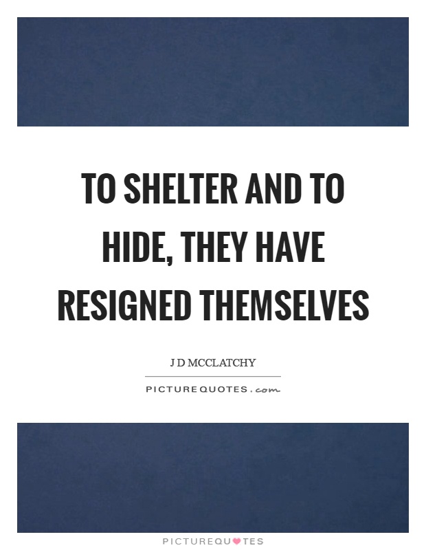 To shelter and to hide, they have resigned themselves Picture Quote #1