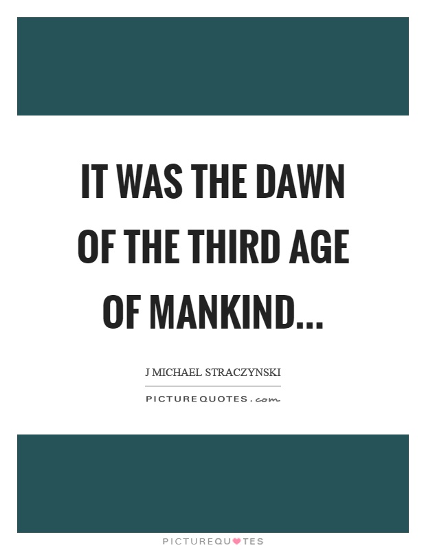 It was the dawn of the third age of mankind Picture Quote #1