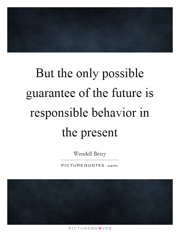 But the only possible guarantee of the future is responsible behavior in the present Picture Quote #1