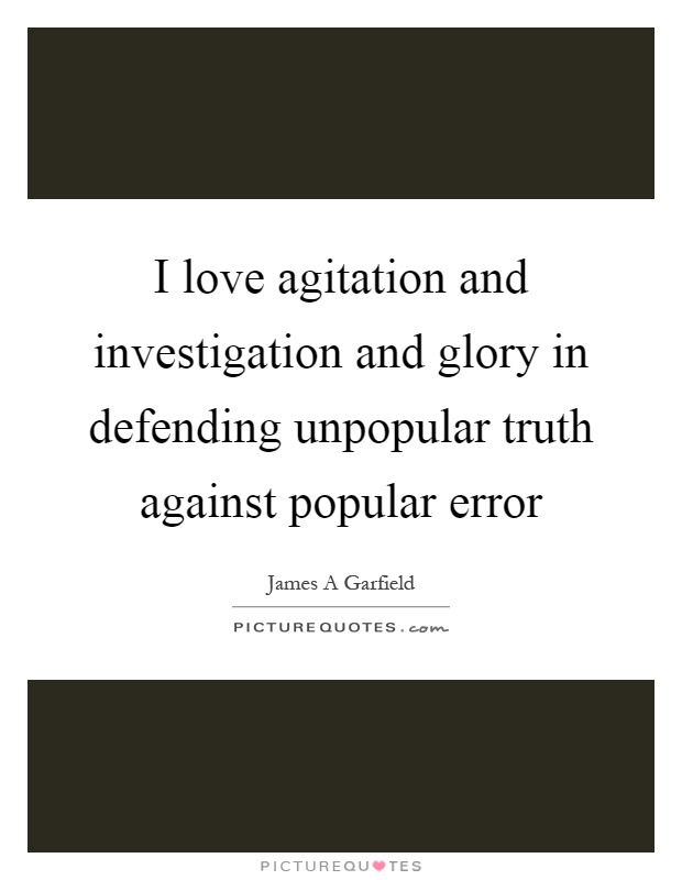 I love agitation and investigation and glory in defending unpopular truth against popular error Picture Quote #1