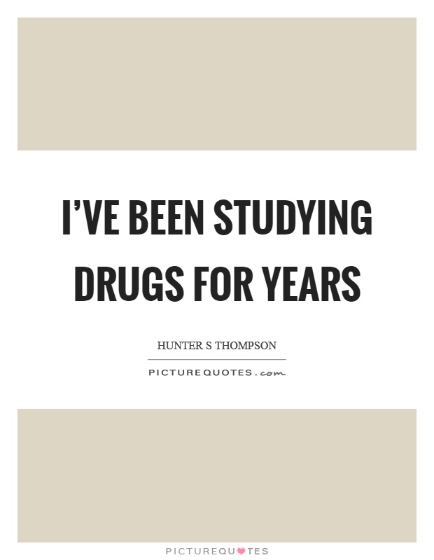 I've been studying drugs for years Picture Quote #1