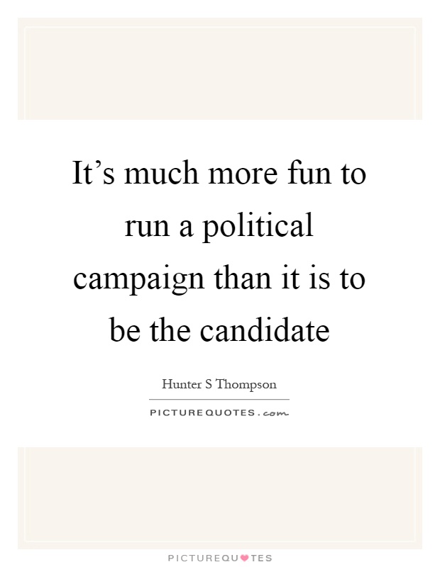 It's much more fun to run a political campaign than it is to be the candidate Picture Quote #1