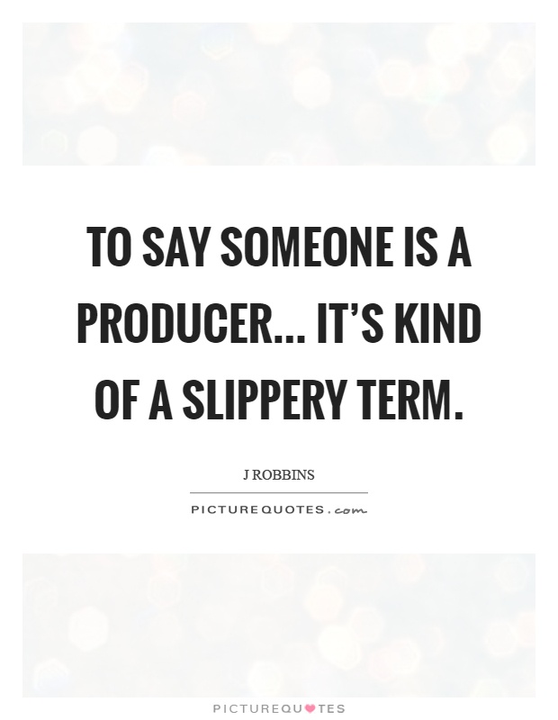 To say someone is a producer... it's kind of a slippery term Picture Quote #1