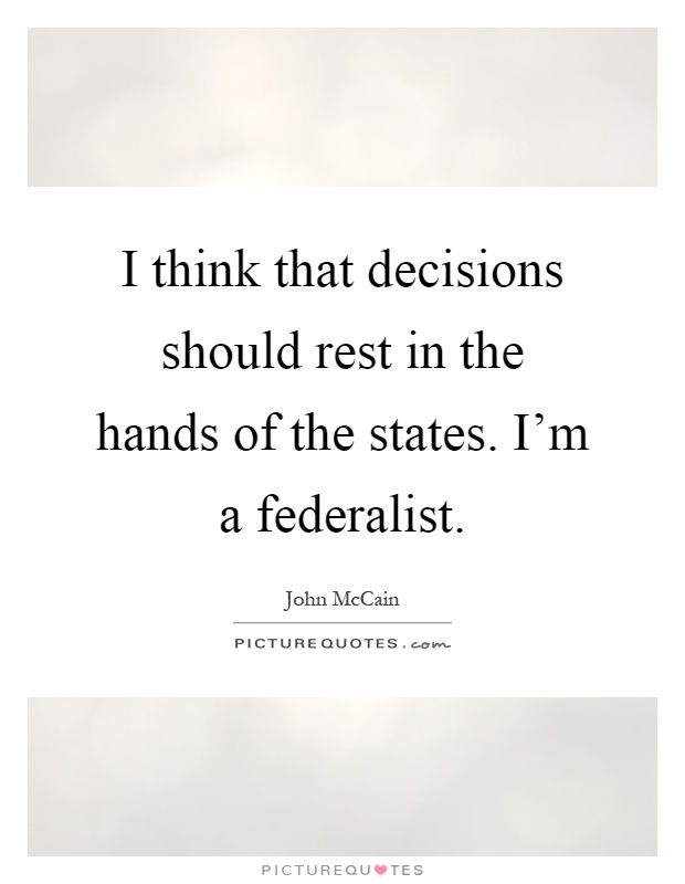 I think that decisions should rest in the hands of the states. I'm a federalist Picture Quote #1