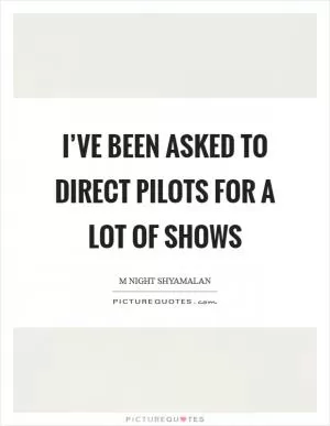 I’ve been asked to direct pilots for a lot of shows Picture Quote #1