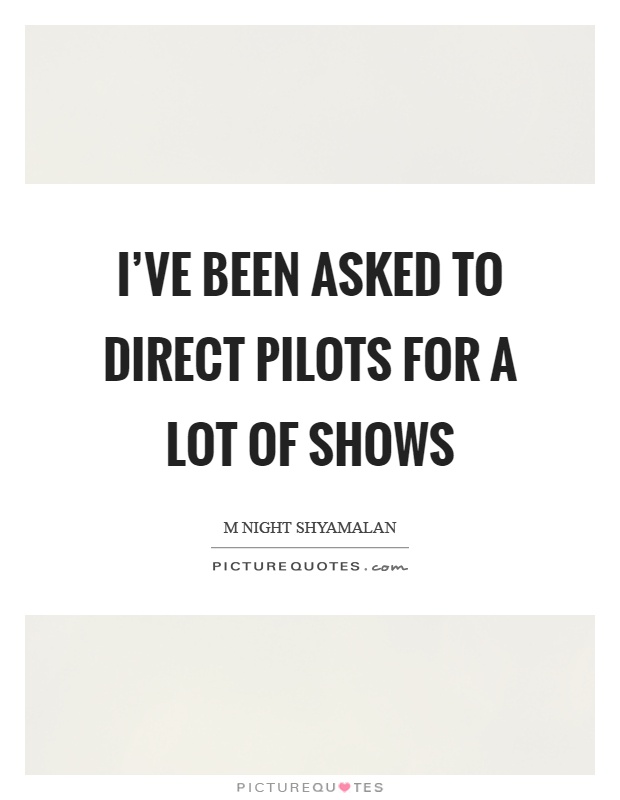 I've been asked to direct pilots for a lot of shows Picture Quote #1