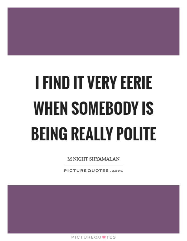 I find it very eerie when somebody is being really polite Picture Quote #1