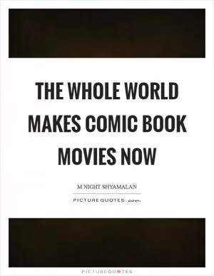 The whole world makes comic book movies now Picture Quote #1