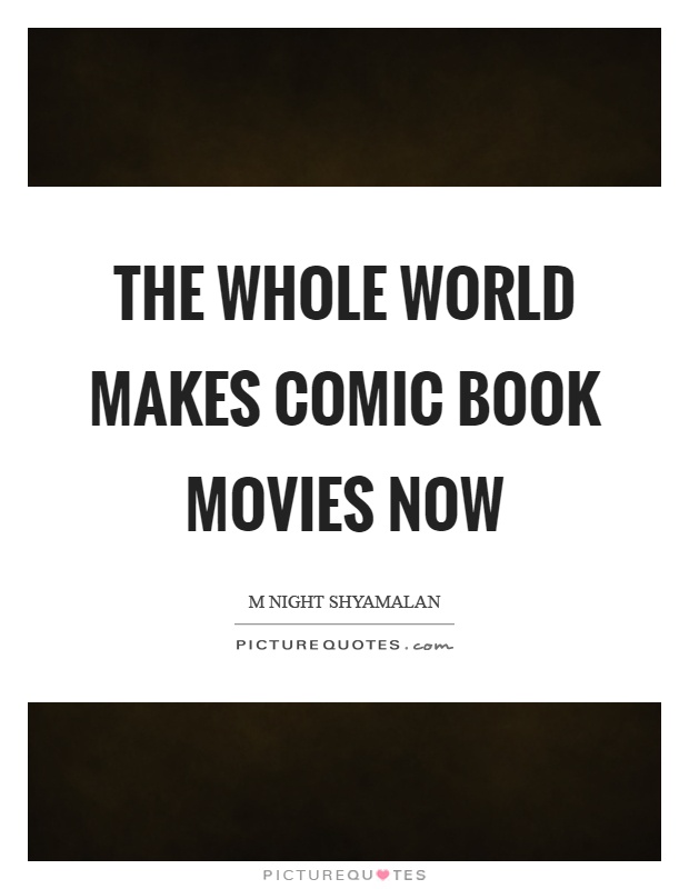 The whole world makes comic book movies now Picture Quote #1