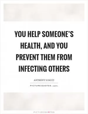 You help someone’s health, and you prevent them from infecting others Picture Quote #1