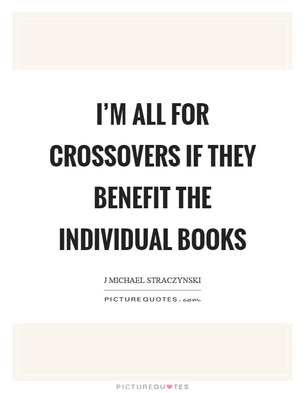 I'm all for crossovers if they benefit the individual books Picture Quote #1