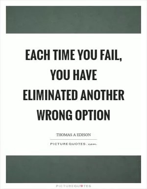 Each time you fail, you have eliminated another wrong option Picture Quote #1