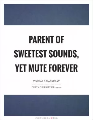 Parent of sweetest sounds, yet mute forever Picture Quote #1