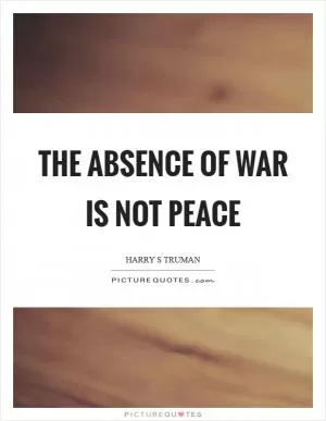 The absence of war is not peace Picture Quote #1