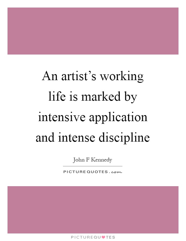 An artist's working life is marked by intensive application and intense discipline Picture Quote #1