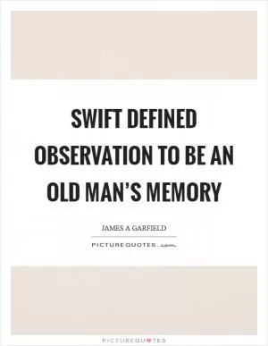 Swift defined observation to be an old man’s memory Picture Quote #1