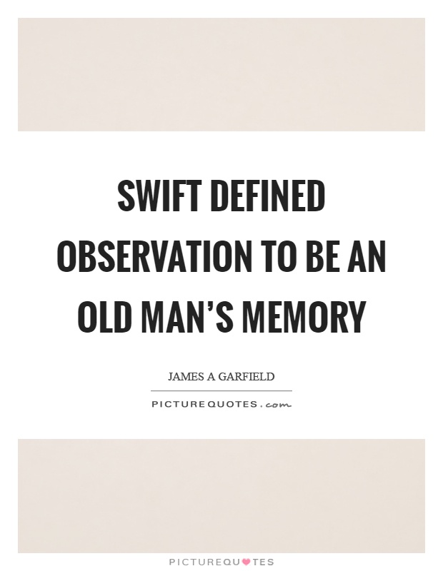 Swift defined observation to be an old man's memory Picture Quote #1