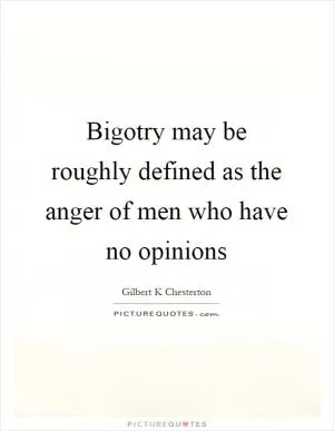 Bigotry may be roughly defined as the anger of men who have no opinions Picture Quote #1