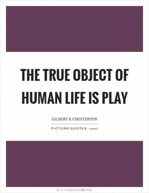 The true object of human life is play Picture Quote #1