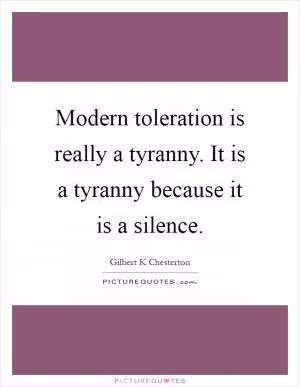 Modern toleration is really a tyranny. It is a tyranny because it is a silence Picture Quote #1