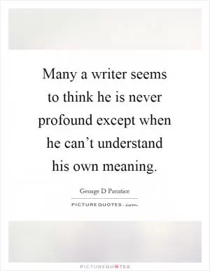 Many a writer seems to think he is never profound except when he can’t understand his own meaning Picture Quote #1