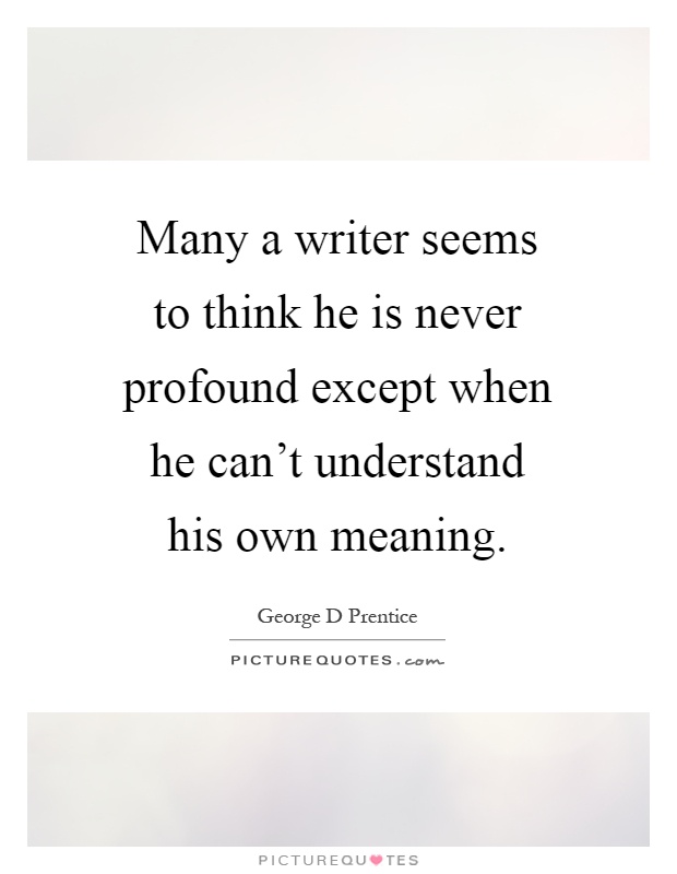 Many a writer seems to think he is never profound except when he can't understand his own meaning Picture Quote #1