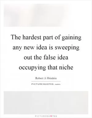 The hardest part of gaining any new idea is sweeping out the false idea occupying that niche Picture Quote #1