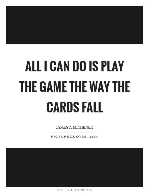 All I can do is play the game the way the cards fall Picture Quote #1