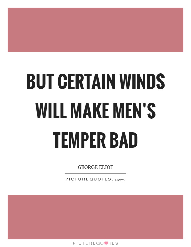 But certain winds will make men's temper bad Picture Quote #1