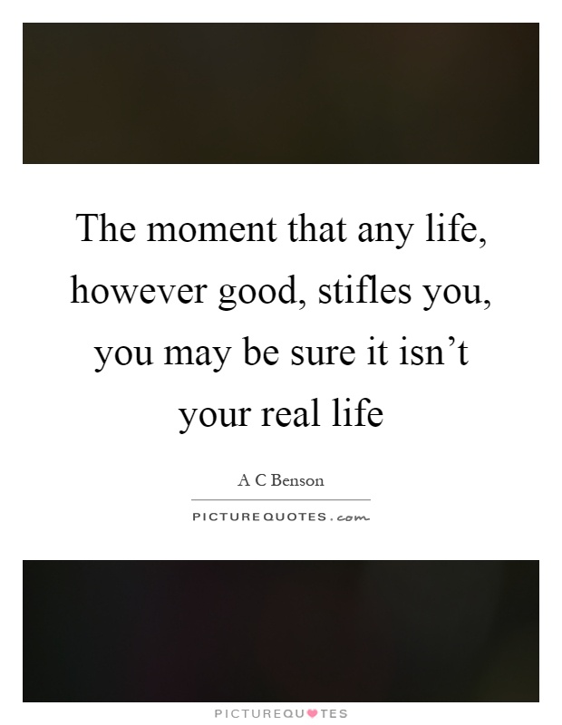 The moment that any life, however good, stifles you, you may be sure it isn't your real life Picture Quote #1
