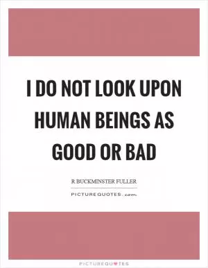 I do not look upon human beings as good or bad Picture Quote #1