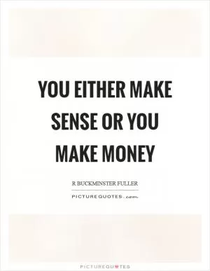 You either make sense or you make money Picture Quote #1