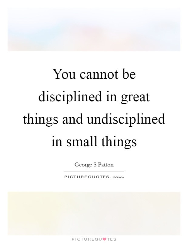 You cannot be disciplined in great things and undisciplined in small things Picture Quote #1