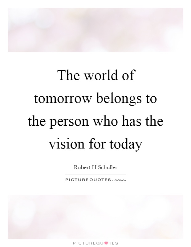 The world of tomorrow belongs to the person who has the vision for today Picture Quote #1