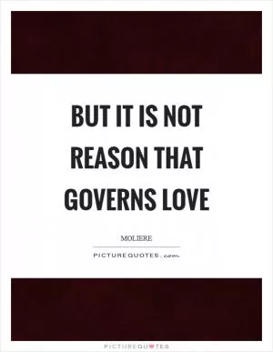 But it is not reason that governs love Picture Quote #1
