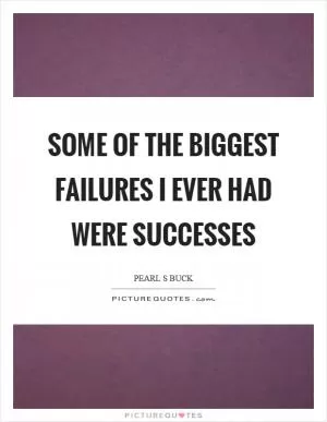 Some of the biggest failures I ever had were successes Picture Quote #1