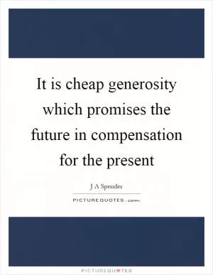 It is cheap generosity which promises the future in compensation for the present Picture Quote #1