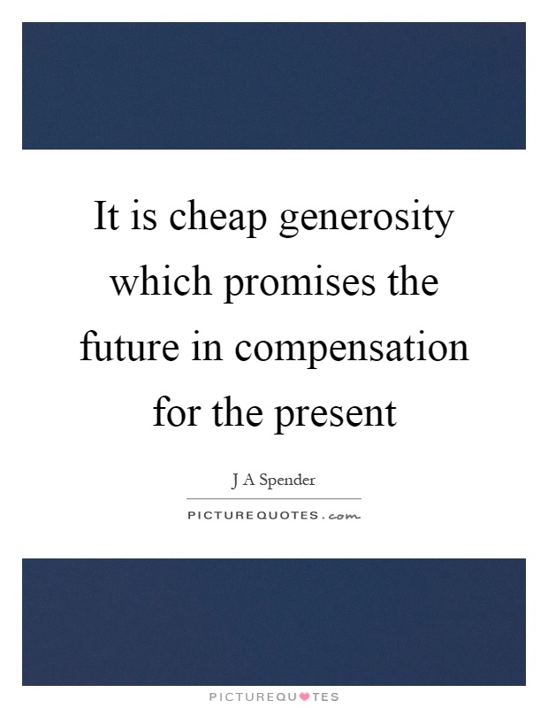 It is cheap generosity which promises the future in compensation for the present Picture Quote #1