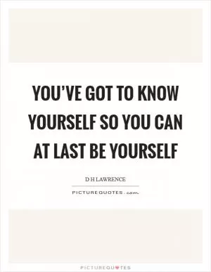 You’ve got to know yourself so you can at last be yourself Picture Quote #1