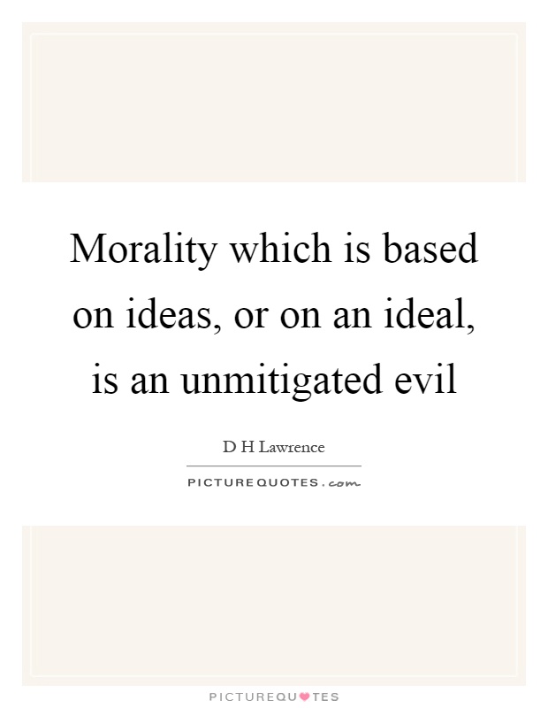 Morality which is based on ideas, or on an ideal, is an unmitigated evil Picture Quote #1