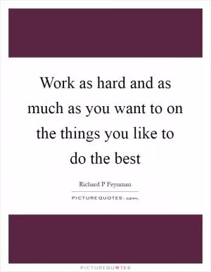 Work as hard and as much as you want to on the things you like to do the best Picture Quote #1