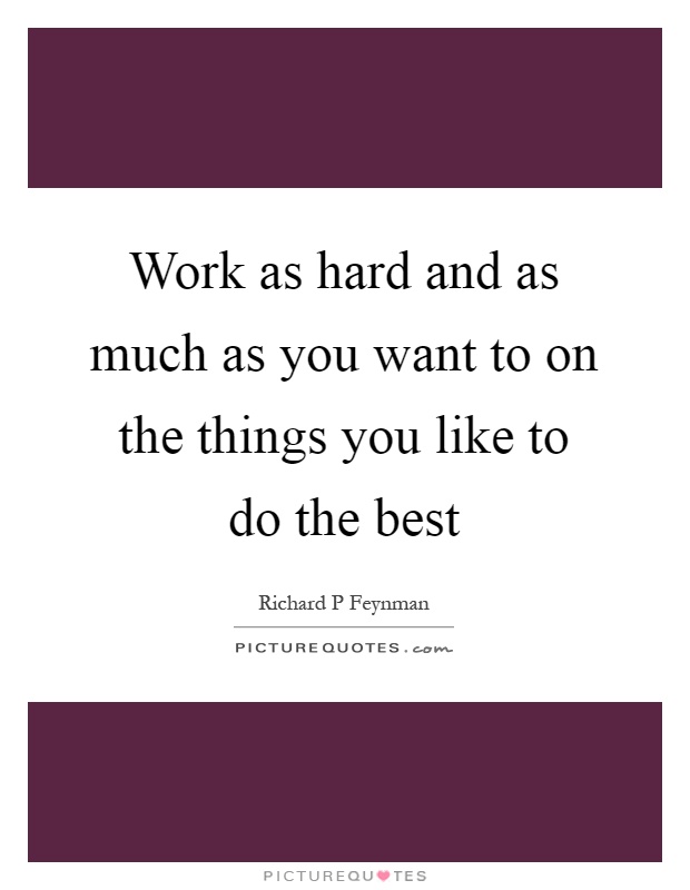 Work as hard and as much as you want to on the things you like to do the best Picture Quote #1